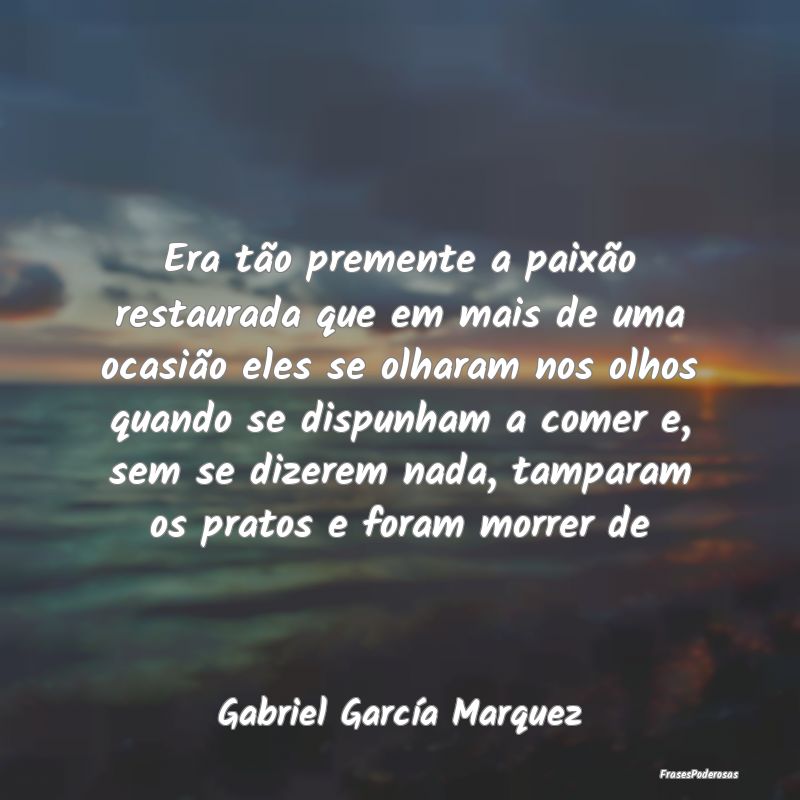 Era tão premente a paixão restaurada que em mais... Era tão premente a paixão restaurada que em mais...