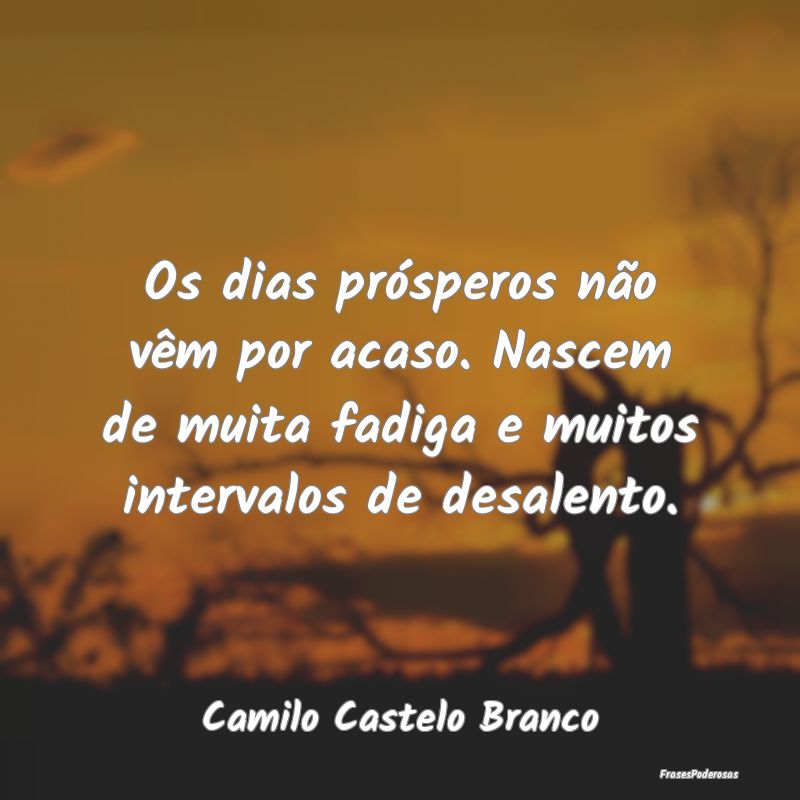 Os dias prósperos não vêm por acaso. Nascem de ... Os dias prósperos não vêm por acaso. Nascem de ...