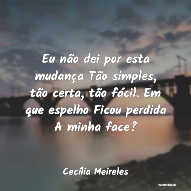 Eu não dei por esta mudança Tão simples, tão c... Eu não dei por esta mudança Tão simples, tão c...
