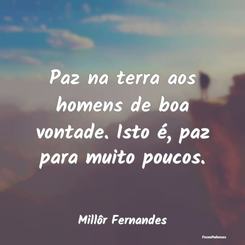Paz na terra aos homens de boa vontade. Isto é, p...