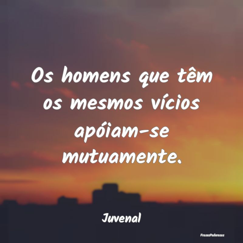 Os homens que têm os mesmos vícios apóiam-se mu...