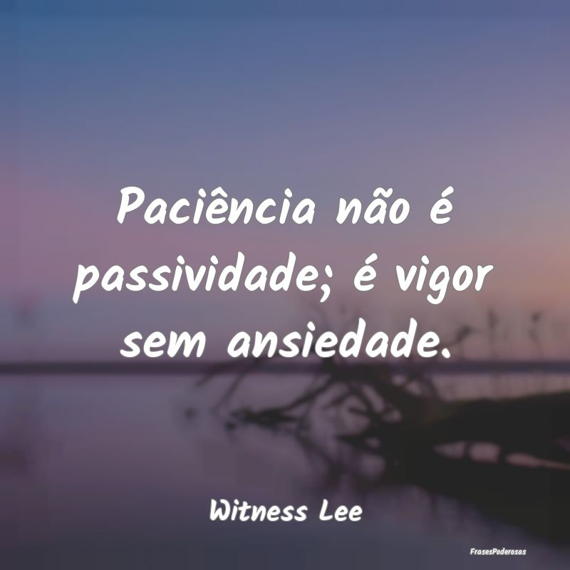 Paciência não é passividade; é vigor sem ansie...