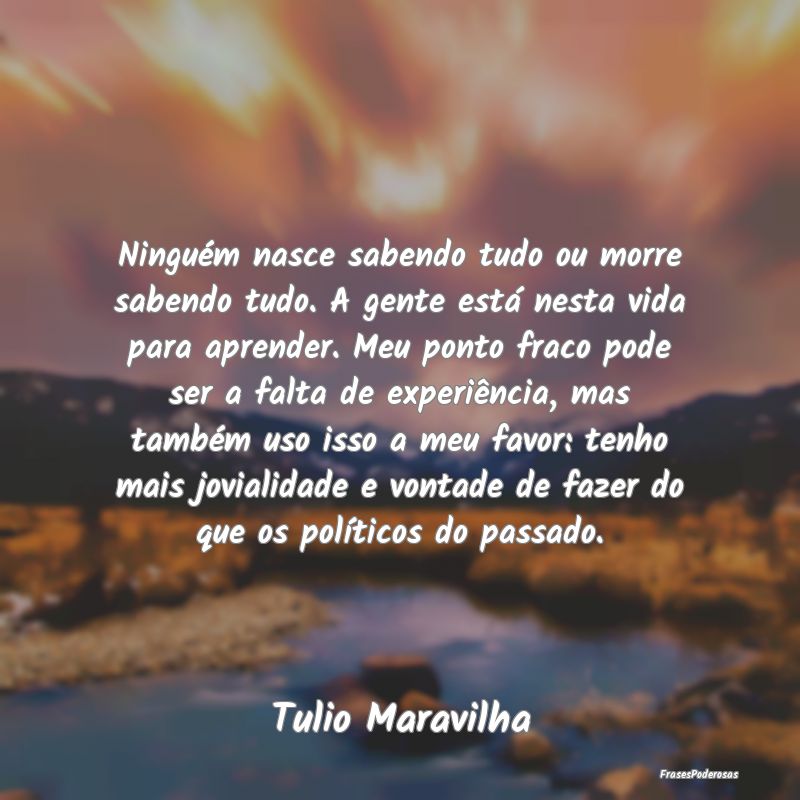 Ninguém nasce sabendo tudo ou morre sabendo tudo.... Ninguém nasce sabendo tudo ou morre sabendo tudo....