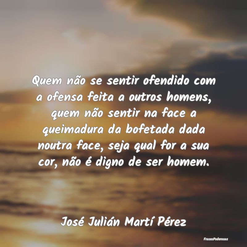 Quem não se sentir ofendido com a ofensa feita a ... Quem não se sentir ofendido com a ofensa feita a ...