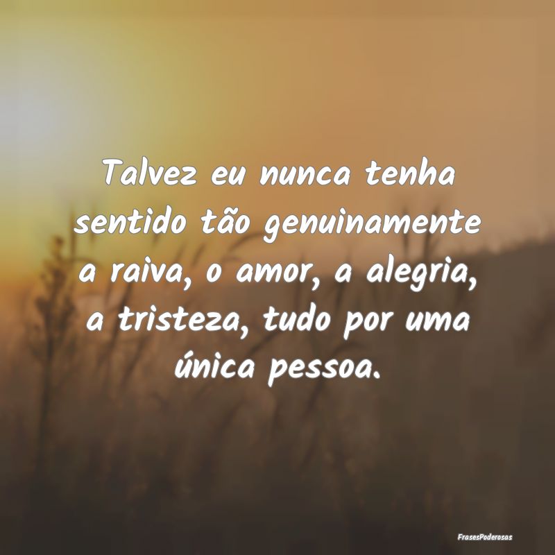 Talvez eu nunca tenha sentido tão genuinamente a ... Talvez eu nunca tenha sentido tão genuinamente a ...
