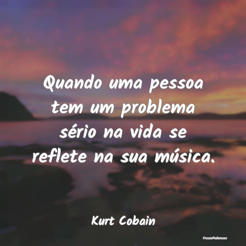 Quando uma pessoa tem um problema sério na vida s...