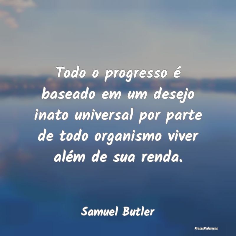 Todo o progresso é baseado em um desejo inato uni... Todo o progresso é baseado em um desejo inato uni...