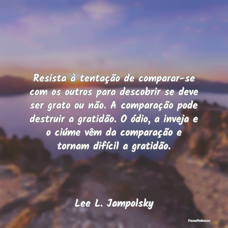 Resista à tentação de comparar-se com os outros... Resista à tentação de comparar-se com os outros...