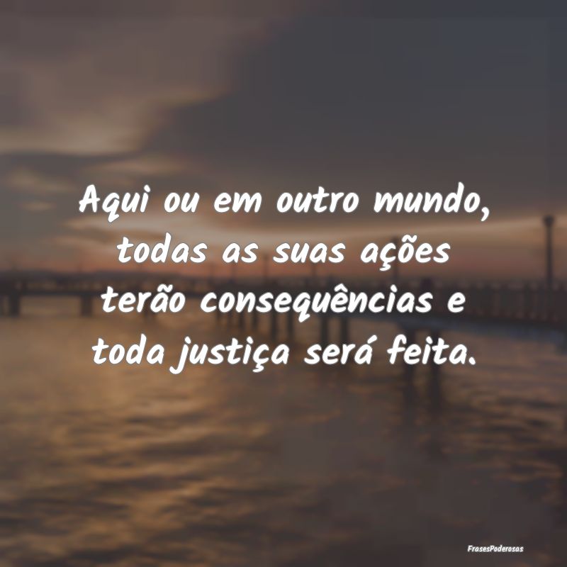 Aqui ou em outro mundo, todas as suas ações terÃ... Aqui ou em outro mundo, todas as suas ações terÃ...