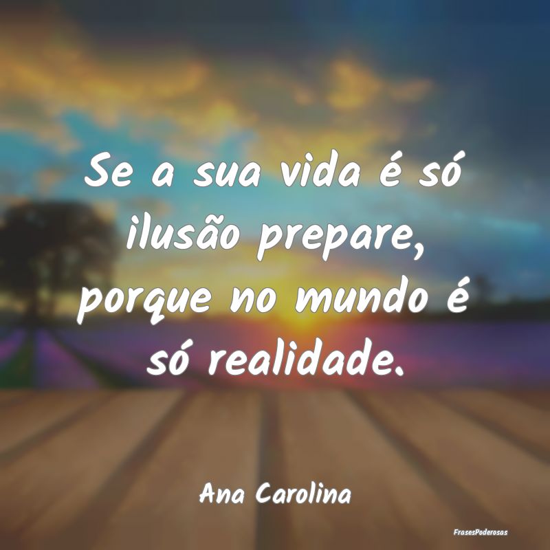 Se a sua vida é só ilusão prepare, porque no mu...