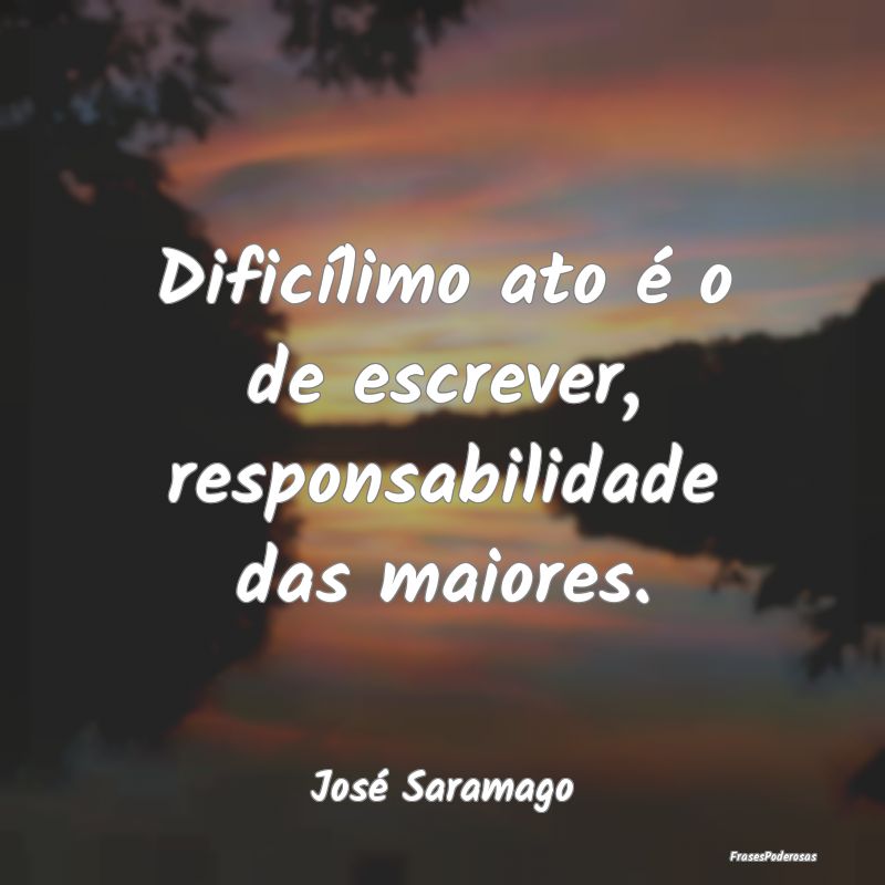 Dificílimo ato é o de escrever, responsabilidade...