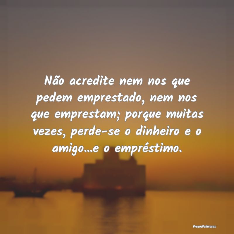 Não acredite nem nos que pedem emprestado, nem no... Não acredite nem nos que pedem emprestado, nem no...
