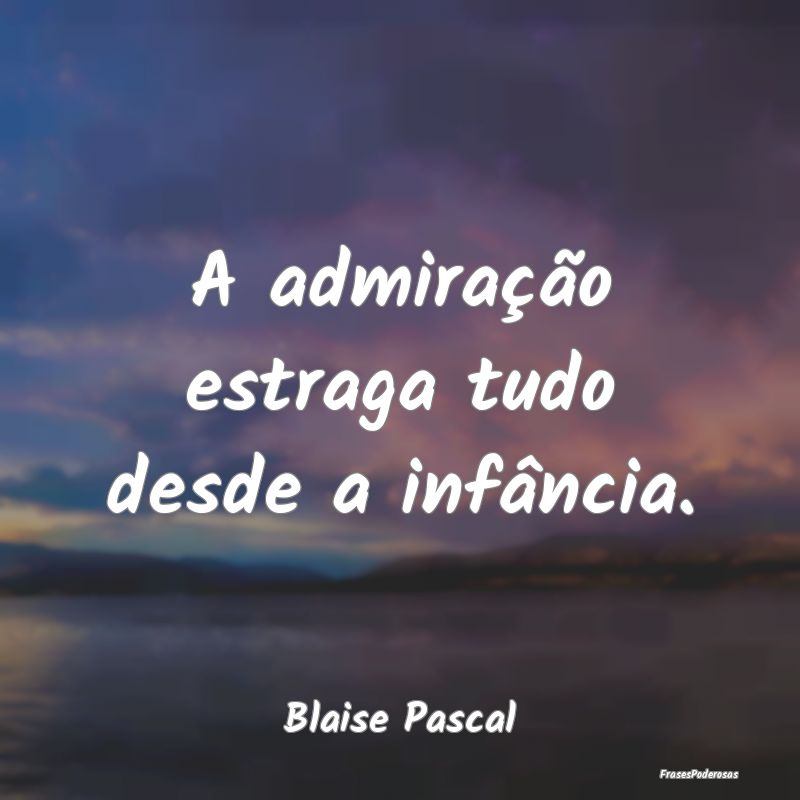 A admiração estraga tudo desde a infância....