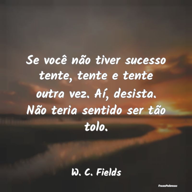 Se você não tiver sucesso tente, tente e tente o... Se você não tiver sucesso tente, tente e tente o...
