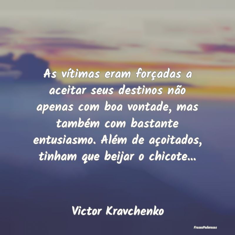 As vítimas eram forçadas a aceitar seus destinos... As vítimas eram forçadas a aceitar seus destinos...