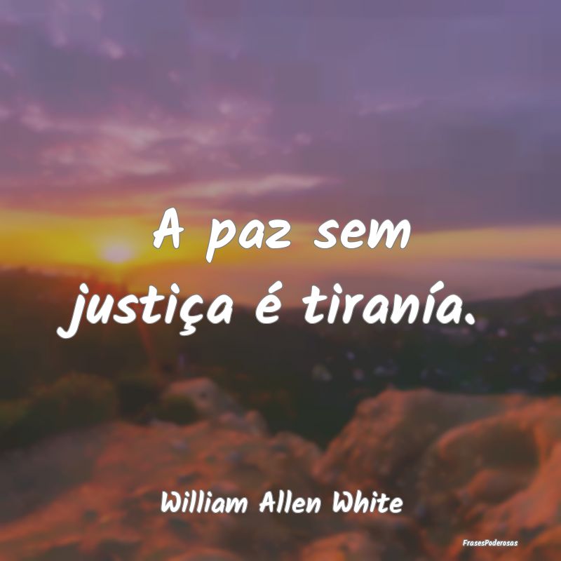 A paz sem justiça é tiranía....
