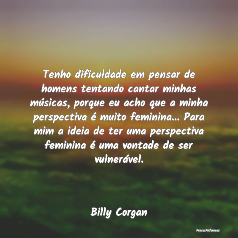 Tenho dificuldade em pensar de homens tentando can... Tenho dificuldade em pensar de homens tentando can...
