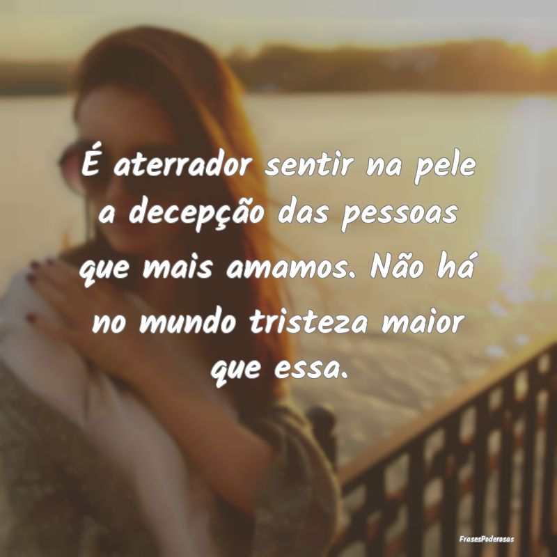 É aterrador sentir na pele a decepção das pesso... É aterrador sentir na pele a decepção das pesso...
