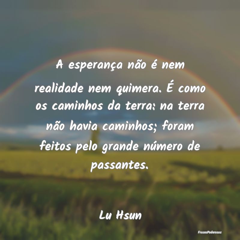 A esperança não é nem realidade nem quimera. É... A esperança não é nem realidade nem quimera. É...