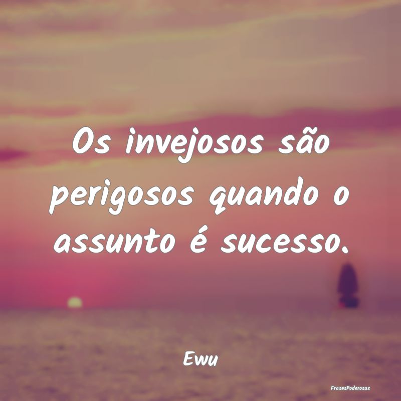 Os invejosos são perigosos quando o assunto é su...