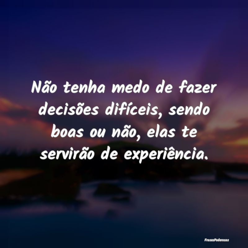 Não tenha medo de fazer decisões difíceis, send... Não tenha medo de fazer decisões difíceis, send...