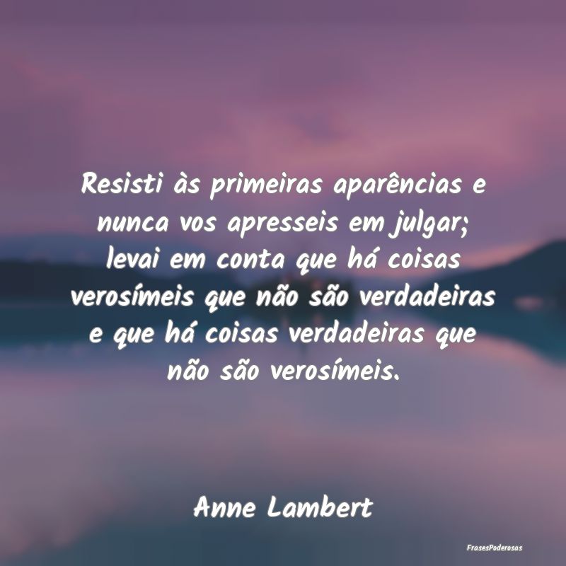 Resisti às primeiras aparências e nunca vos apre... Resisti às primeiras aparências e nunca vos apre...