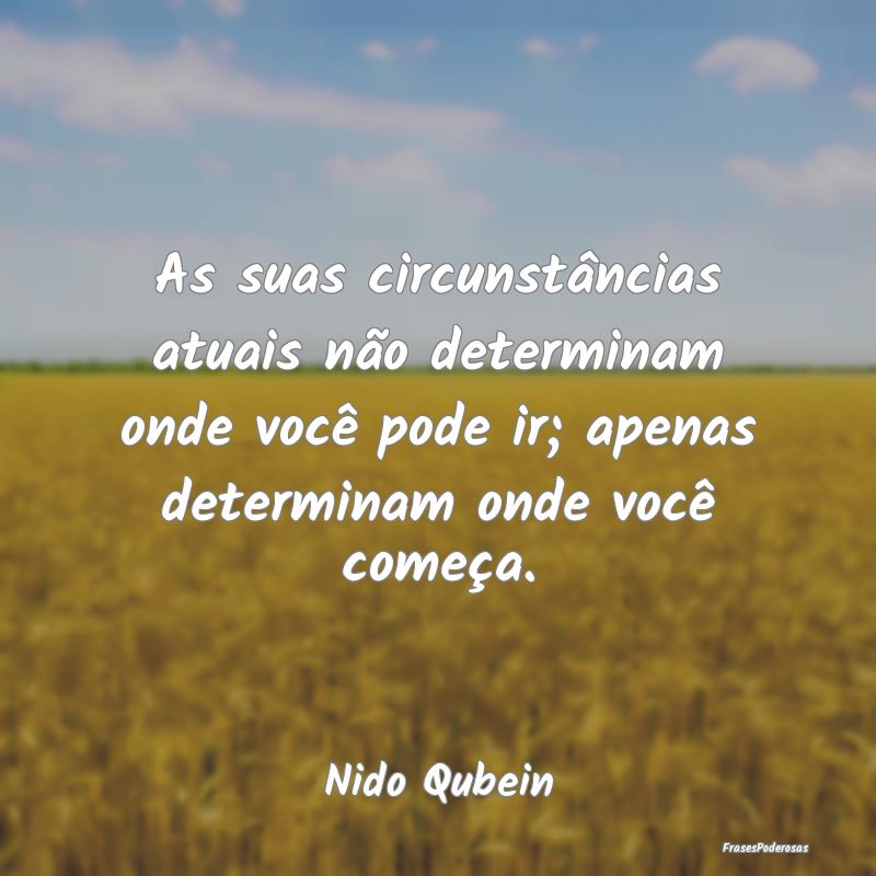 As suas circunstâncias atuais não determinam ond... As suas circunstâncias atuais não determinam ond...