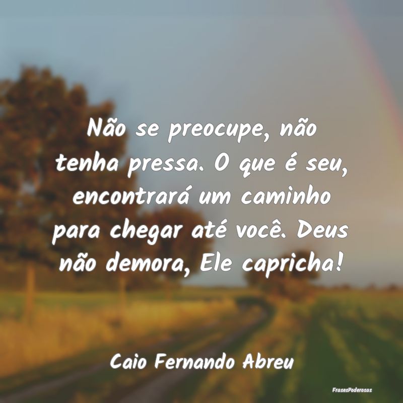 Não se preocupe, não tenha pressa. O que é seu,... Não se preocupe, não tenha pressa. O que é seu,...