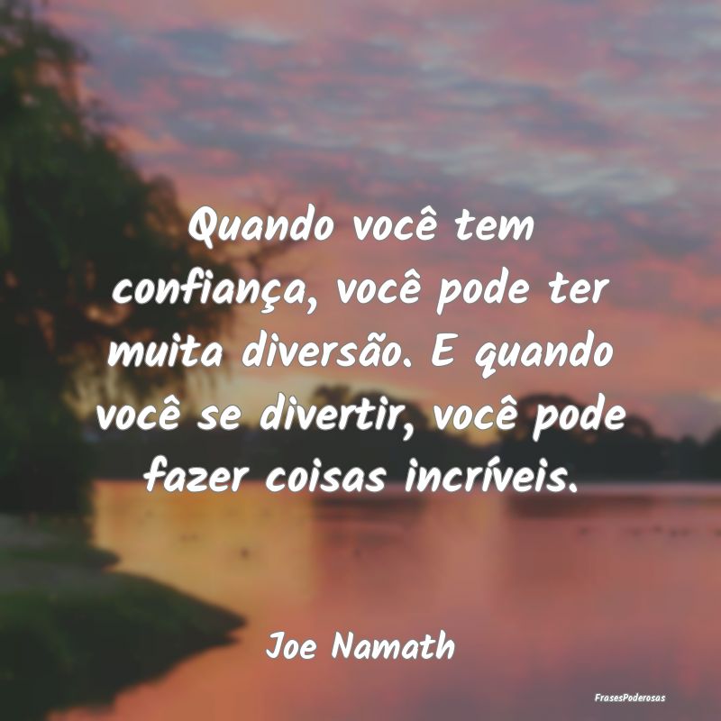 Quando você tem confiança, você pode ter muita ... Quando você tem confiança, você pode ter muita ...