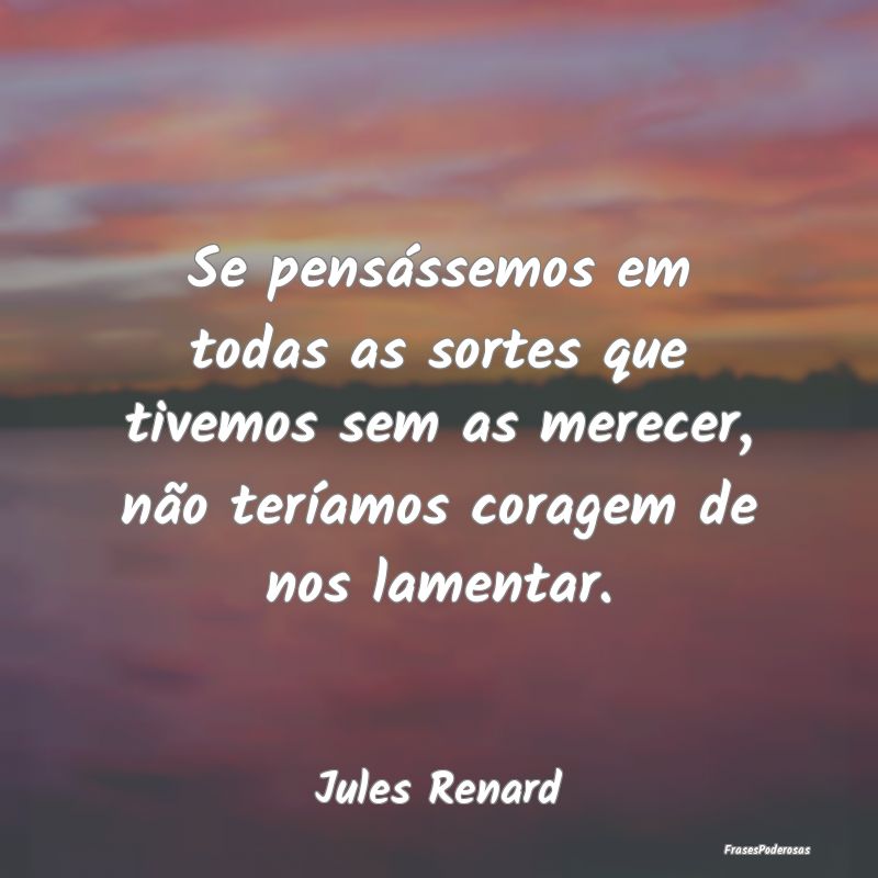 Se pensássemos em todas as sortes que tivemos sem... Se pensássemos em todas as sortes que tivemos sem...