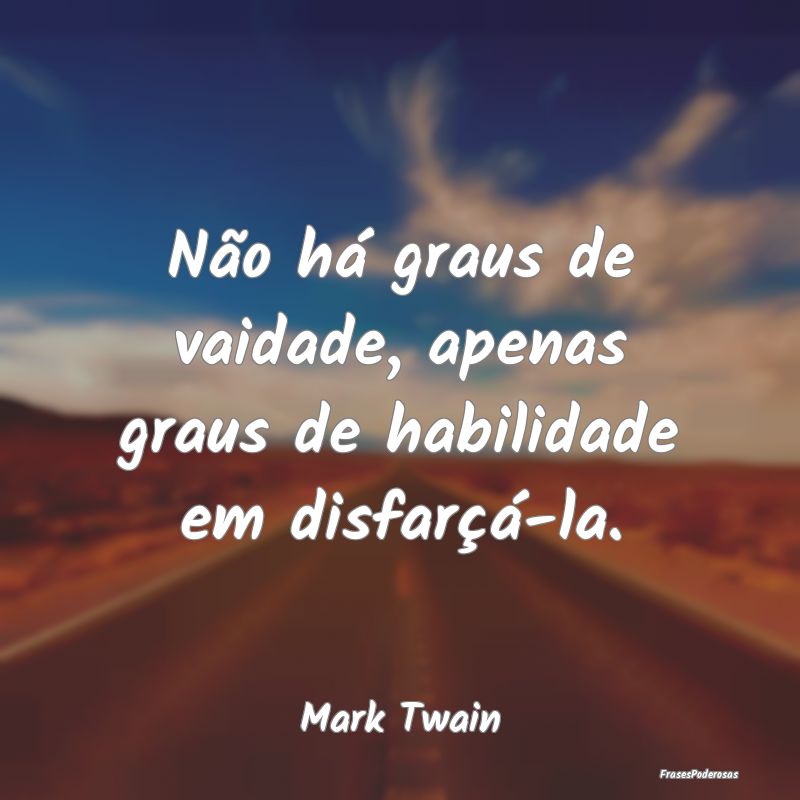 Não há graus de vaidade, apenas graus de habilid...
