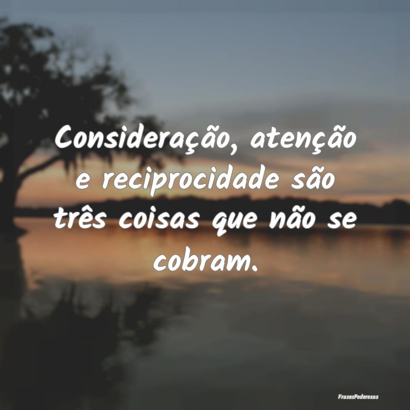 Consideração, atenção e reciprocidade são tr...
