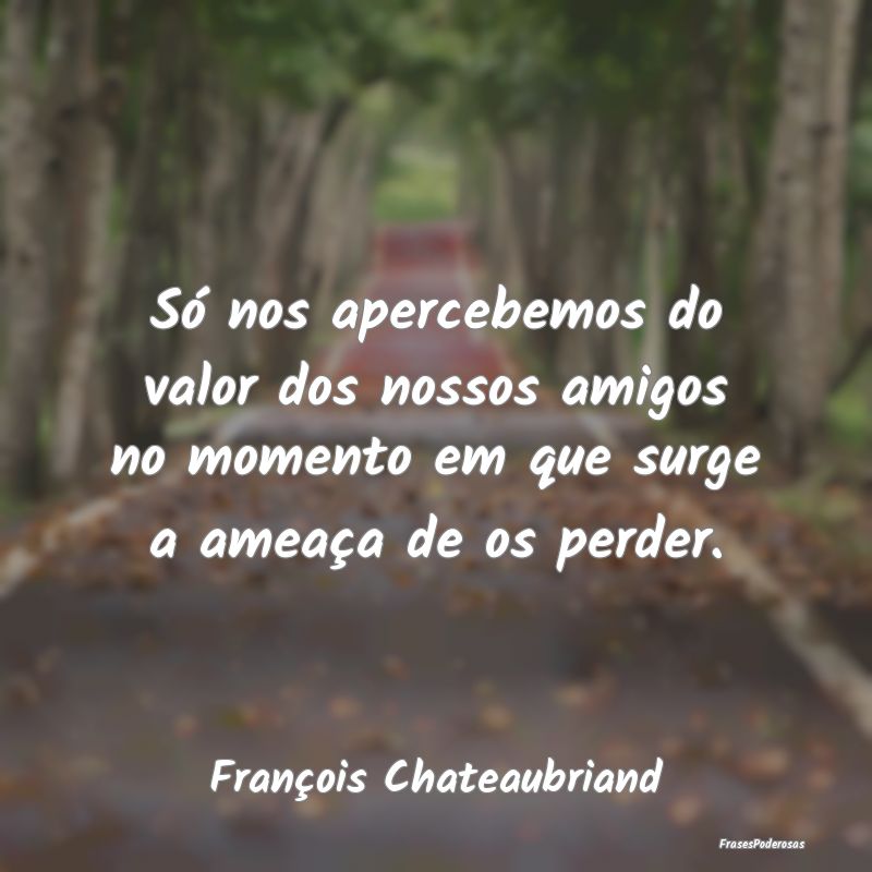 Só nos apercebemos do valor dos nossos amigos no ... Só nos apercebemos do valor dos nossos amigos no ...