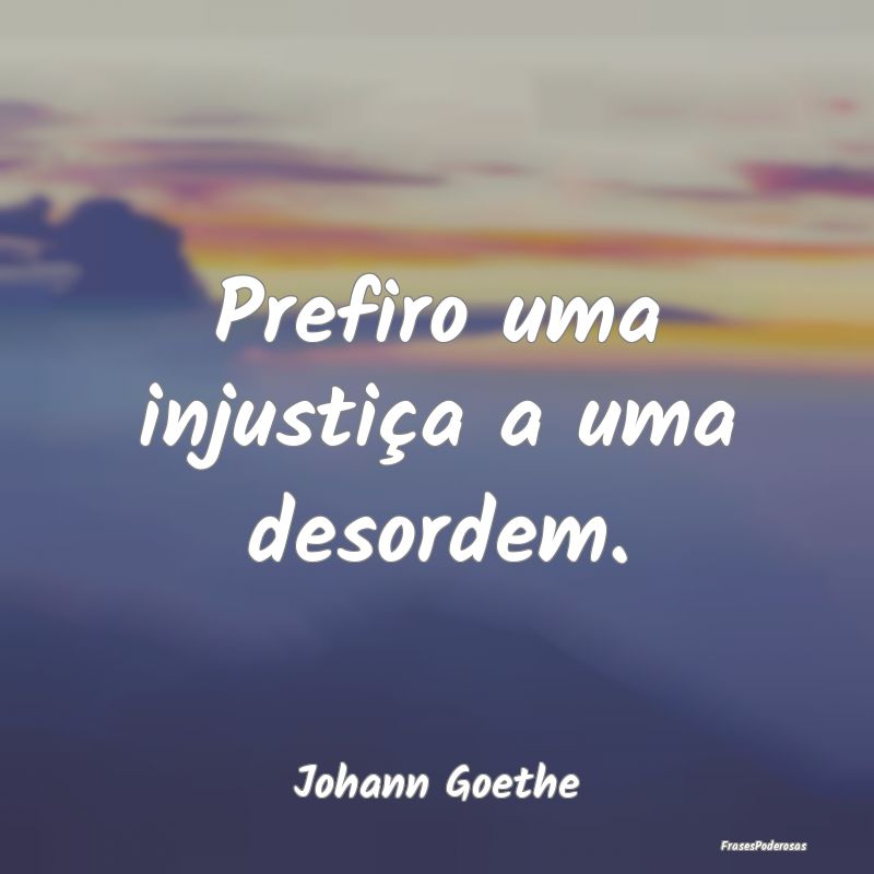 Prefiro uma injustiça a uma desordem....