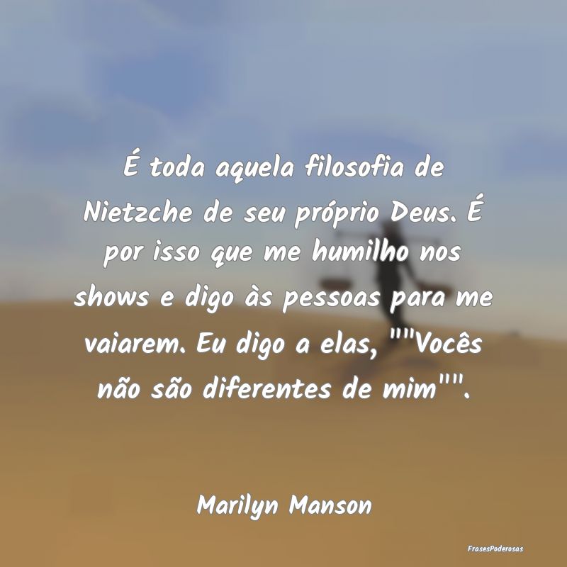 É toda aquela filosofia de Nietzche de seu própr... É toda aquela filosofia de Nietzche de seu própr...