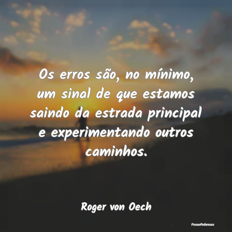 Os erros são, no mínimo, um sinal de que estamos... Os erros são, no mínimo, um sinal de que estamos...