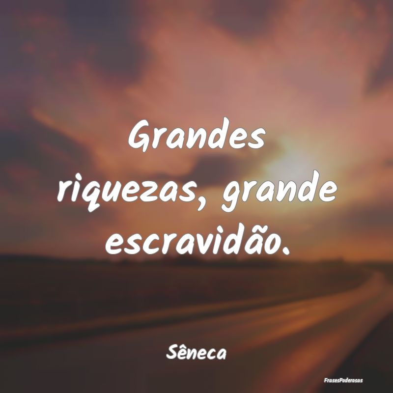 Grandes riquezas, grande escravidão....