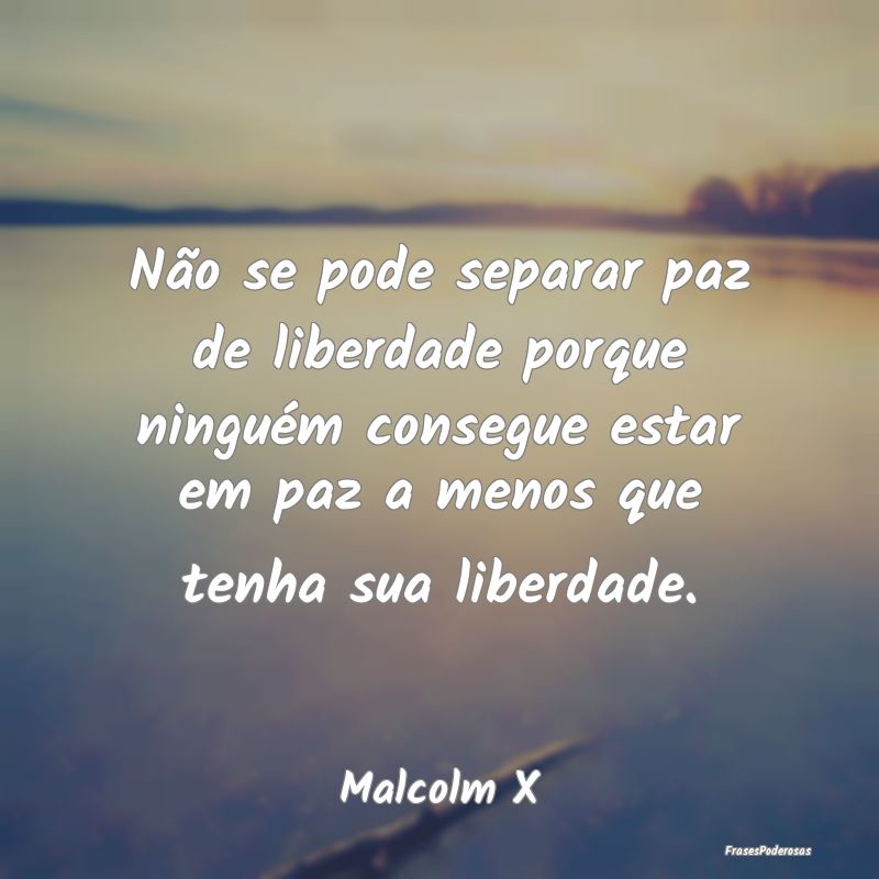 Não se pode separar paz de liberdade porque ningu... Não se pode separar paz de liberdade porque ningu...
