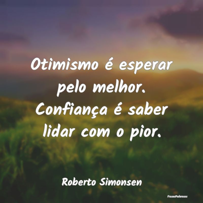 Otimismo é esperar pelo melhor. Confiança é sab...