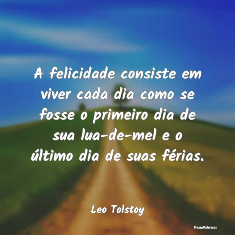 A felicidade consiste em viver cada dia como se fo... A felicidade consiste em viver cada dia como se fo...