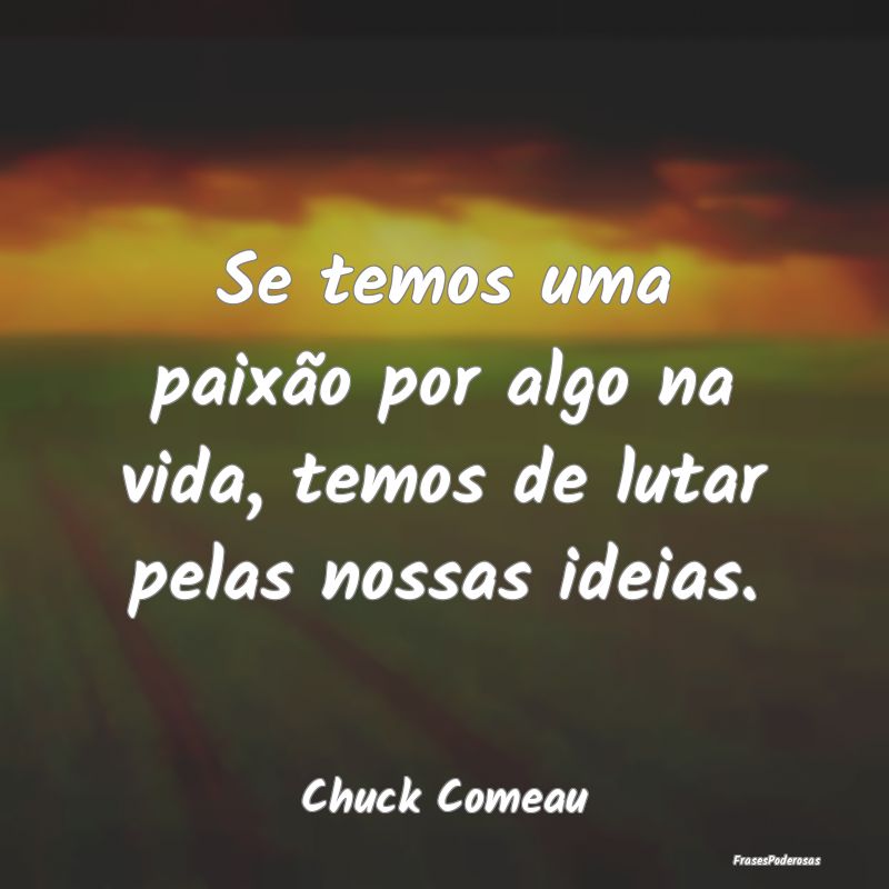 Se temos uma paixão por algo na vida, temos de lu...