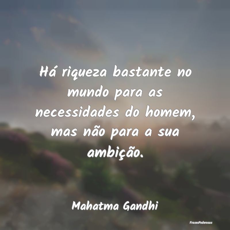 Há riqueza bastante no mundo para as necessidades... Há riqueza bastante no mundo para as necessidades...