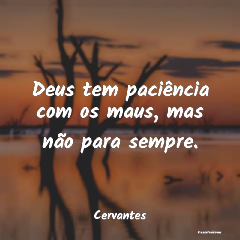 Deus tem paciência com os maus, mas não para sem...