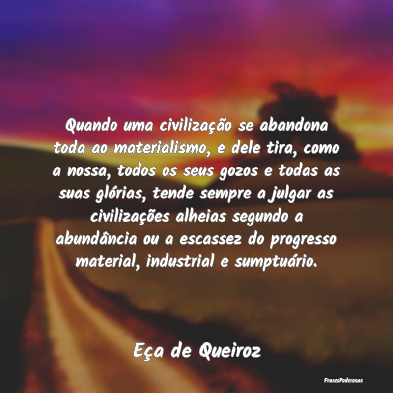 Quando uma civilização se abandona toda ao mater... Quando uma civilização se abandona toda ao mater...