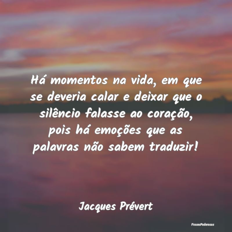 Há momentos na vida, em que se deveria calar e de... Há momentos na vida, em que se deveria calar e de...