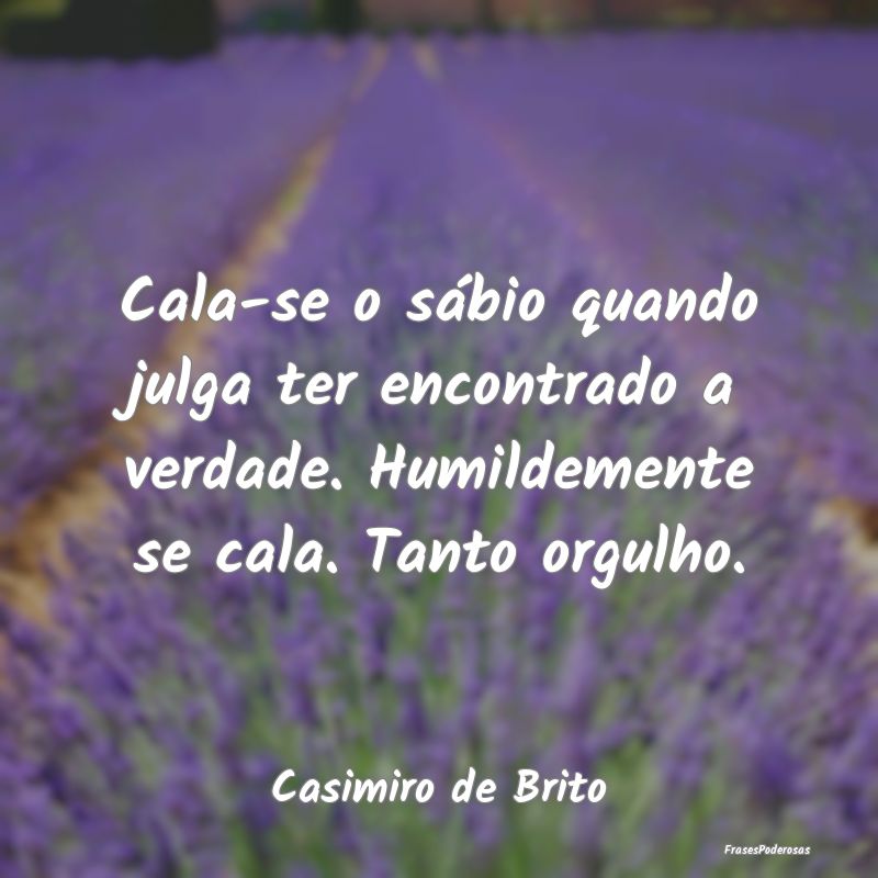Cala-se o sábio quando julga ter encontrado a ver... Cala-se o sábio quando julga ter encontrado a ver...