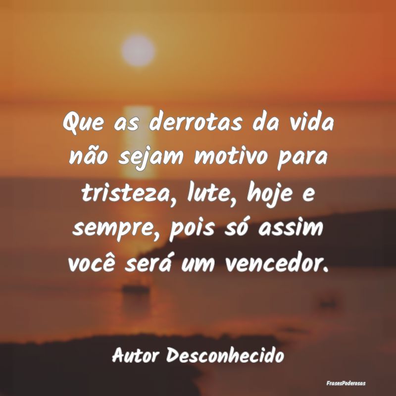 Que as derrotas da vida não sejam motivo para tri... Que as derrotas da vida não sejam motivo para tri...