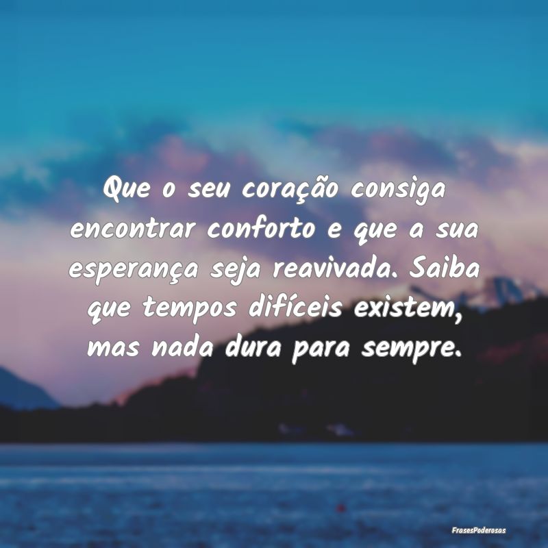 Que o seu coração consiga encontrar conforto e q...