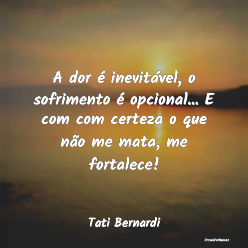 A dor é inevitável, o sofrimento é opcional... ... A dor é inevitável, o sofrimento é opcional... ...