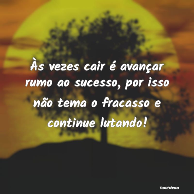 Às vezes cair é avançar rumo ao sucesso, por is...